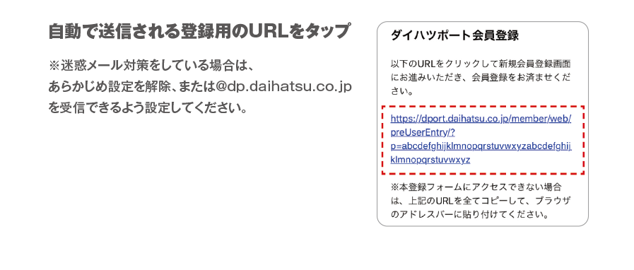 自動で送信される登録用のURLをタップ　※迷惑メール対策をしている場合は、あらかじめ設定を解除、または@dp.daihatsu.co.jpを受信できるよう設定してください。